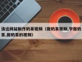 眉山清远网站制作奶茶视频（做奶茶视频,学做奶茶,做奶茶的视频）