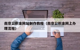 眉山南京公积金网站制作教程（南京公积金网上办理流程）