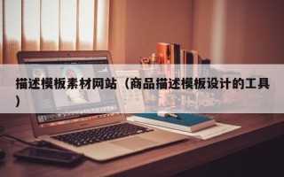 眉山描述模板素材网站（商品描述模板设计的工具）
