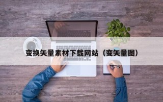 眉山变换矢量素材下载网站（变矢量图）