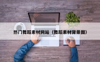 眉山热门舞蹈素材网站（舞蹈素材背景图）