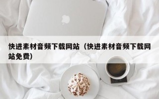 眉山快进素材音频下载网站（快进素材音频下载网站免费）