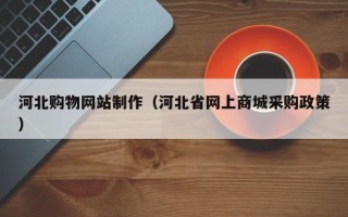 眉山河北购物网站制作（河北省网上商城采购政策）