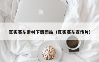 眉山真实赛车素材下载网站（真实赛车宣传片）