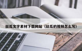 眉山丝瓜文字素材下载网站（丝瓜的视频怎么写）