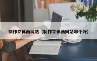眉山制作立体画网站（制作立体画网站哪个好）